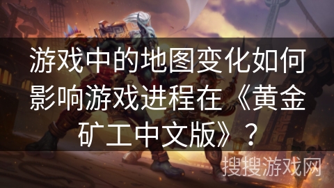 游戏中的地图变化如何影响游戏进程在《黄金矿工中文版》？