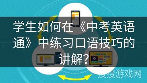 学生如何在《中考英语通》中练习口语技巧的讲解？