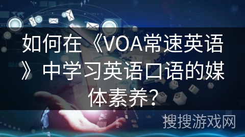 如何在《VOA常速英语》中学习英语口语的媒体素养？