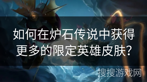 如何在炉石传说中获得更多的限定英雄皮肤? 如何在炉石传说中获得更多的限定英雄皮肤?