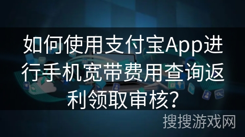 如何使用支付宝App进行手机宽带费用查询返利领取审核? 如何使用支付宝App进行手机宽带费用查询返利领取审核?