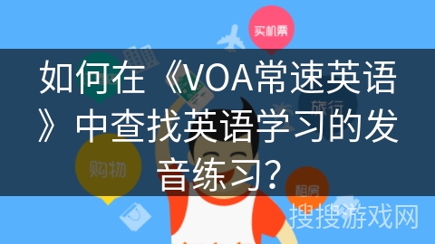 如何在《VOA常速英语》中查找英语学习的发音练习? 如何在《VOA常速英语》中查找英语学习的发音练习?