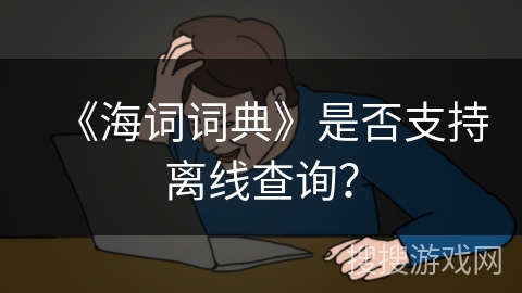 《海词词典》是否支持离线查询? 《海词词典》是否支持离线查询?