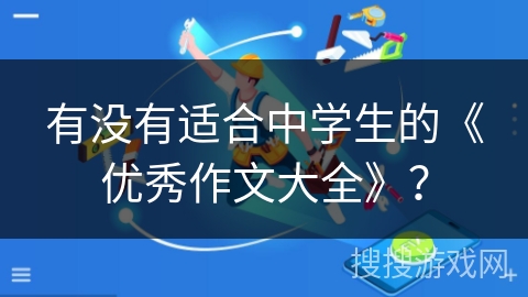 有没有适合中学生的《优秀作文大全》? 有没有适合中学生的《优秀作文大全》?