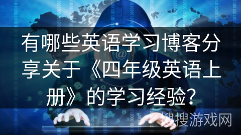 有哪些英语学习博客分享关于《四年级英语上册》的学习经验？