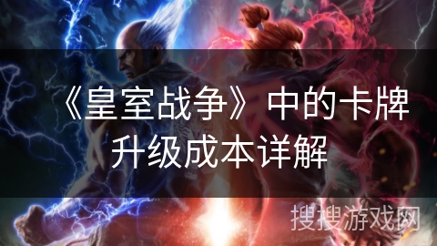 《皇室战争》中的卡牌升级成本详解