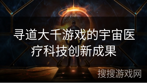 寻道大千游戏的宇宙医疗科技创新成果