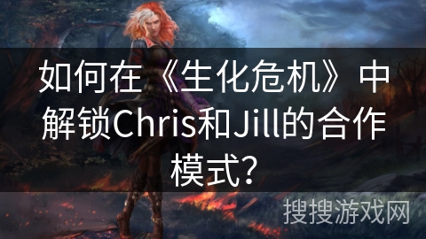 如何在《生化危机》中解锁Chris和Jill的合作模式？