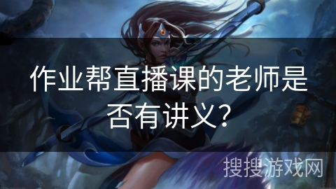 作业帮直播课的老师是否有讲义？