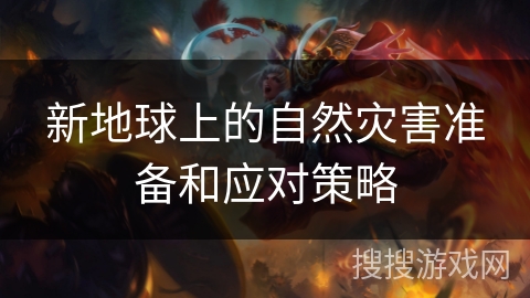 新地球上的自然灾害准备和应对策略