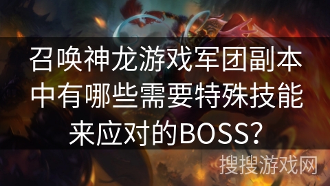 召唤神龙游戏军团副本中有哪些需要特殊技能来应对的BOSS？