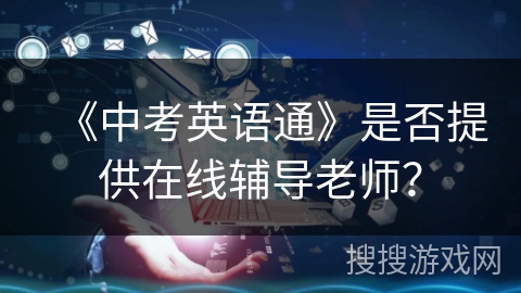 《中考英语通》是否提供在线辅导老师？