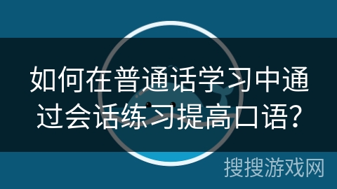 如何在普通话学习中通过会话练习提高口语？
