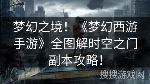 梦幻之境！《梦幻西游手游》全图解时空之门副本攻略！