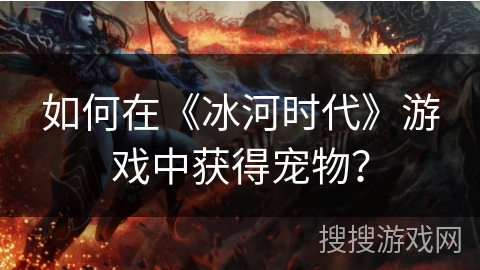 如何在《冰河时代》游戏中获得宠物？