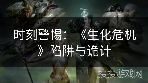 时刻警惕：《生化危机》陷阱与诡计