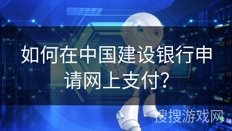 如何在中国建设银行申请网上支付？