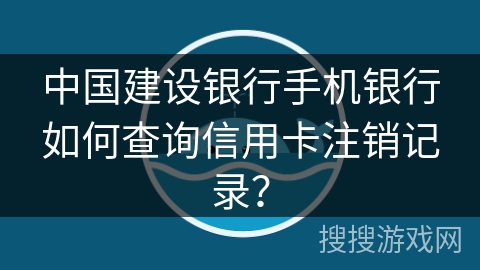 中国建设银行手机银行如何查询信用卡注销记录? 中国建设银行手机银行如何查询信用卡注销记录?