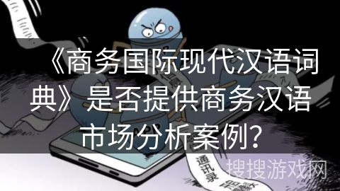 《商务国际现代汉语词典》是否提供商务汉语市场分析案例？