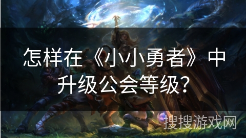 怎样在《小小勇者》中升级公会等级？