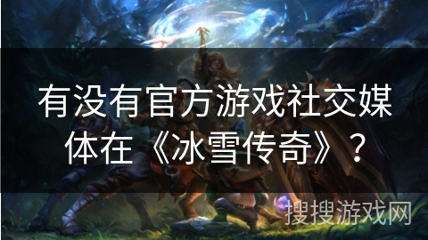 有没有官方游戏社交媒体在《冰雪传奇》？