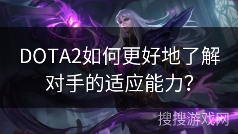DOTA2如何更好地了解对手的适应能力？