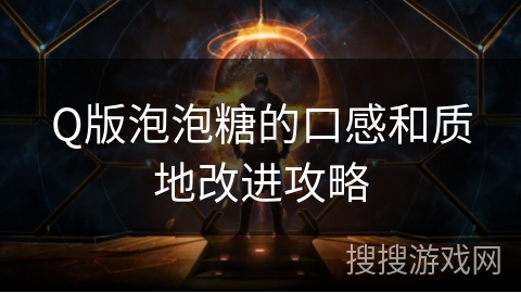 Q版泡泡糖的口感和质地改进攻略