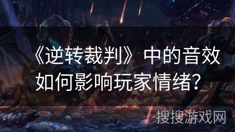 《逆转裁判》中的音效如何影响玩家情绪？