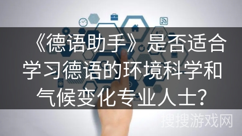 《德语助手》是否适合学习德语的环境科学和气候变化专业人士？