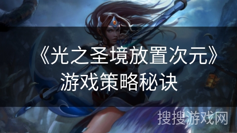 《光之圣境放置次元》游戏策略秘诀 《光之圣境放置次元》游戏策略秘诀