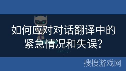 如何应对对话翻译中的紧急情况和失误? 如何应对对话翻译中的紧急情况和失误?