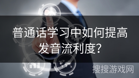 普通话学习中如何提高发音流利度？