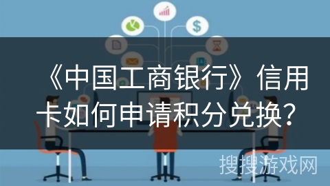《中国工商银行》信用卡如何申请积分兑换？