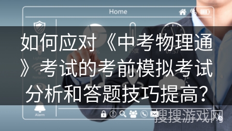 如何应对《中考物理通》考试的考前模拟考试分析和答题技巧提高? 如何应对《中考物理通》考试的考前模拟考试分析和答题技巧提高?