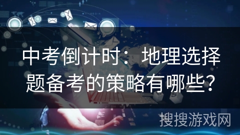 中考倒计时：地理选择题备考的策略有哪些？