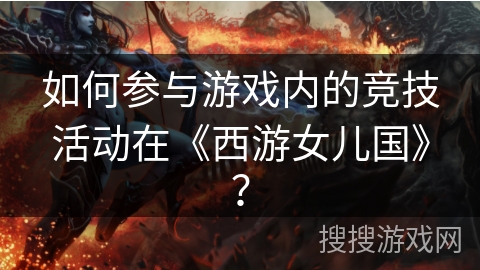 如何参与游戏内的竞技活动在《西游女儿国》？