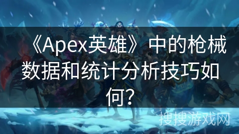 《Apex英雄》中的枪械数据和统计分析技巧如何？