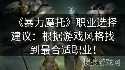 《暴力魔托》职业选择建议:根据游戏风格找到最合适职业! 《暴力魔托》职业选择建议:根据游戏风格找到最合适职业!