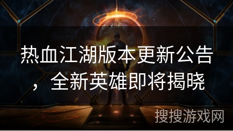 热血江湖版本更新公告,全新英雄即将揭晓 热血江湖版本更新公告,全新英雄即将揭晓