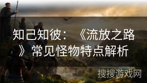 知己知彼：《流放之路》常见怪物特点解析