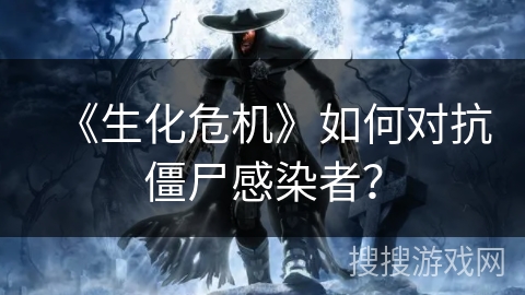 《生化危机》如何对抗僵尸感染者？