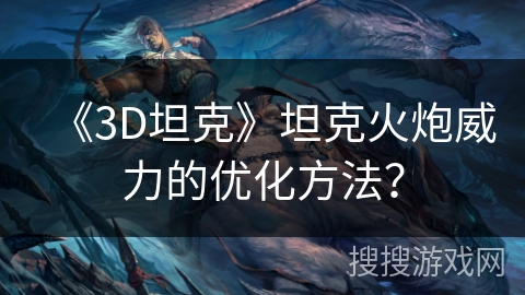 《3D坦克》坦克火炮威力的优化方法？