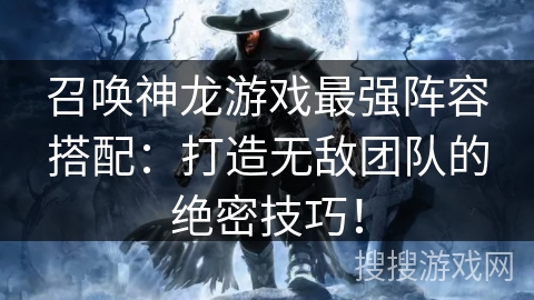 召唤神龙游戏最强阵容搭配:打造无敌团队的绝密技巧! 召唤神龙游戏最强阵容搭配:打造无敌团队的绝密技巧!