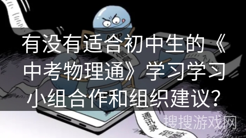 有没有适合初中生的《中考物理通》学习学习小组合作和组织建议？