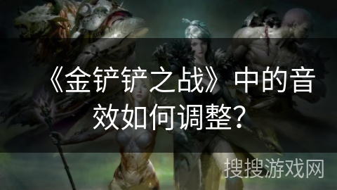 《金铲铲之战》中的音效如何调整？