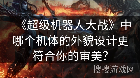 《超级机器人大战》中哪个机体的外貌设计更符合你的审美？