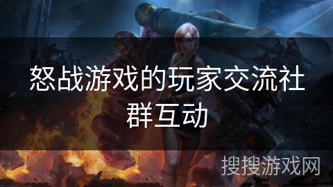 怒战游戏的玩家交流社群互动