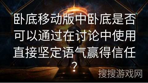 卧底移动版中卧底是否可以通过在讨论中使用直接坚定语气赢得信任？