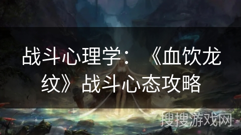 战斗心理学：《血饮龙纹》战斗心态攻略