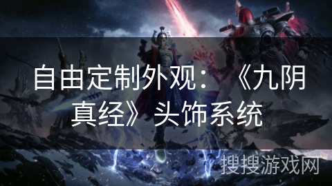 自由定制外观：《九阴真经》头饰系统